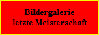 Bildergalerie
letzte Meisterschaft